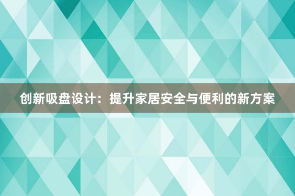 创新吸盘设计：提升家居安全与便利的新方案