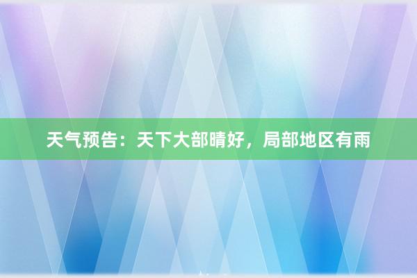 天气预告：天下大部晴好，局部地区有雨