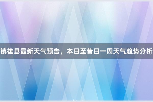 镇雄县最新天气预告，本日至昔日一周天气趋势分析